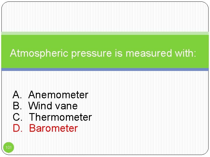 Atmospheric pressure is measured with: A. B. C. D. 101 Anemometer Wind vane Thermometer