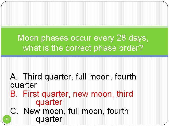 Moon phases occur every 28 days, what is the correct phase order? 105 A.