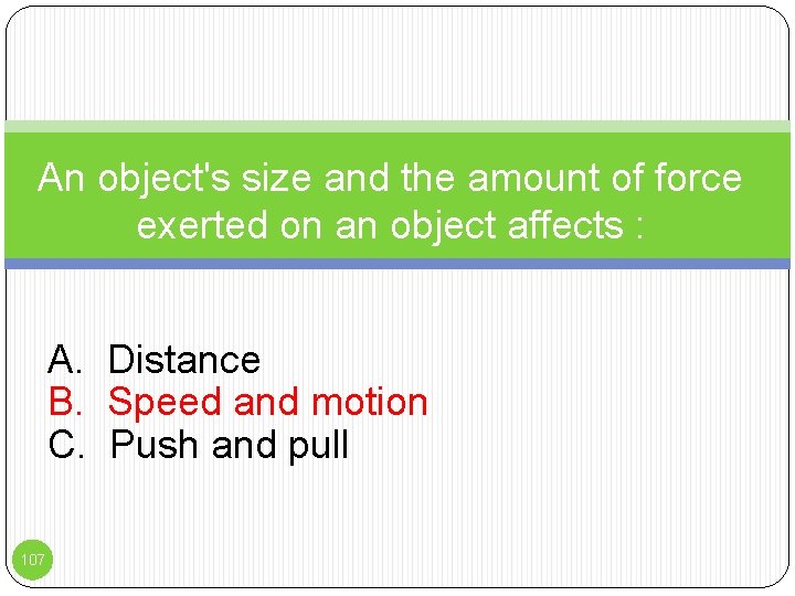 An object's size and the amount of force exerted on an object affects :