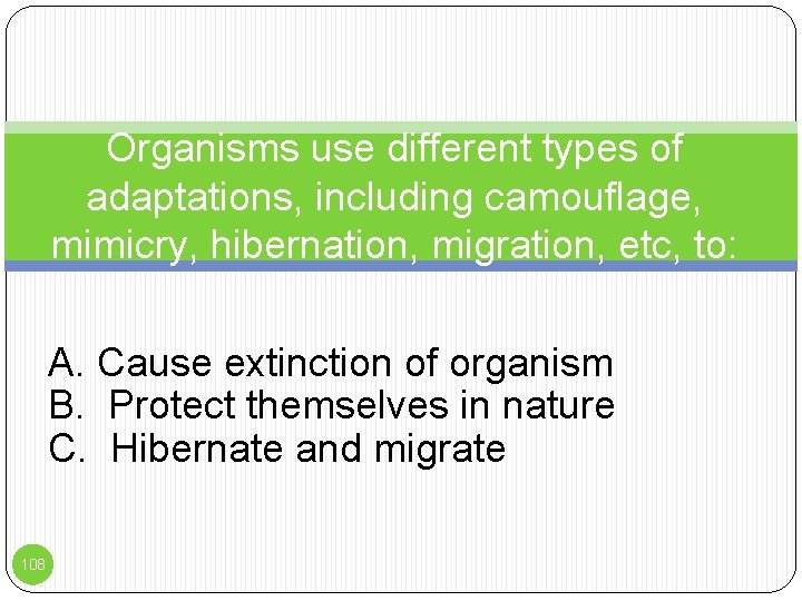 Organisms use different types of adaptations, including camouflage, mimicry, hibernation, migration, etc, to: A.
