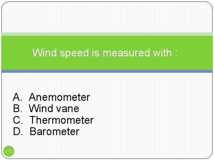 Wind speed is measured with : A. B. C. D. 112 Anemometer Wind vane