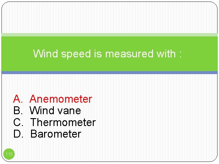 Wind speed is measured with : A. B. C. D. 113 Anemometer Wind vane