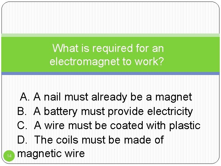 What is required for an electromagnet to work? 14 A. A nail must already