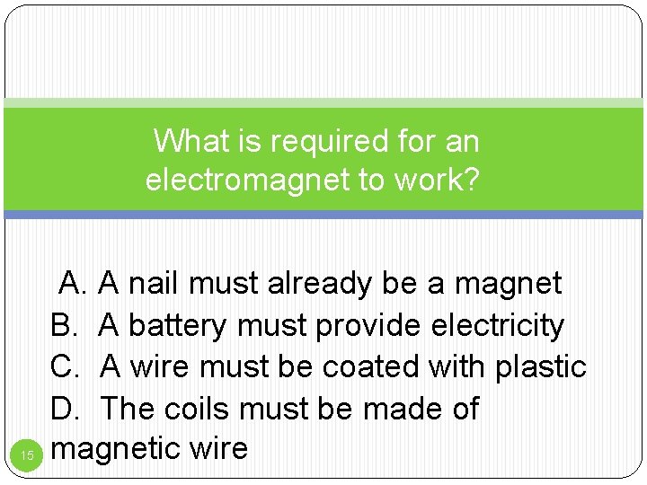 What is required for an electromagnet to work? 15 A. A nail must already