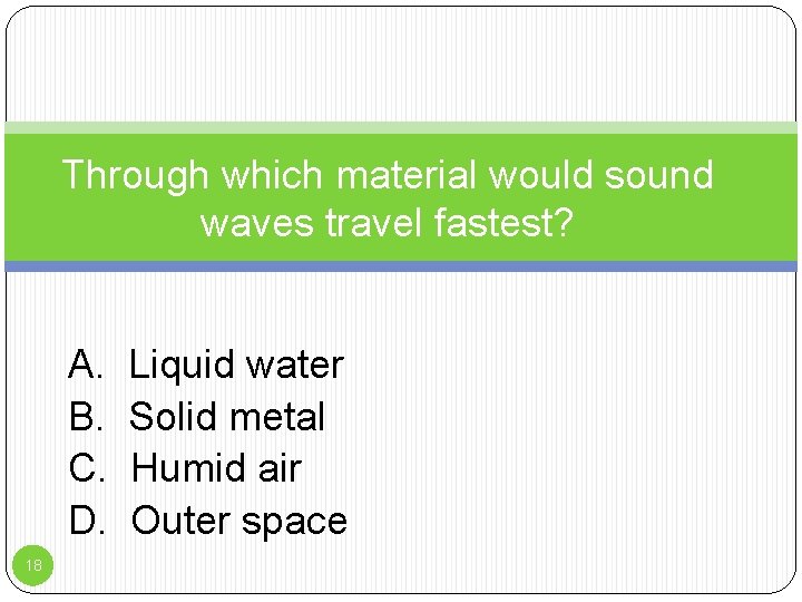 Through which material would sound waves travel fastest? A. B. C. D. 18 Liquid