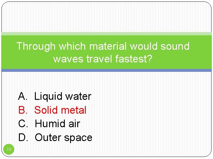 Through which material would sound waves travel fastest? A. B. C. D. 19 Liquid