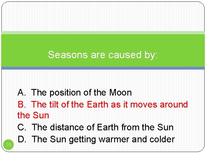 Seasons are caused by: 23 A. The position of the Moon B. The tilt