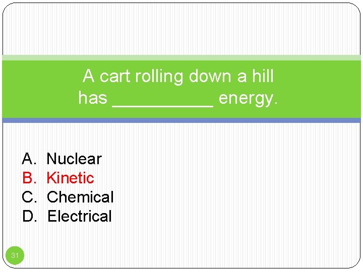 A cart rolling down a hill has _____ energy. A. B. C. D. 31