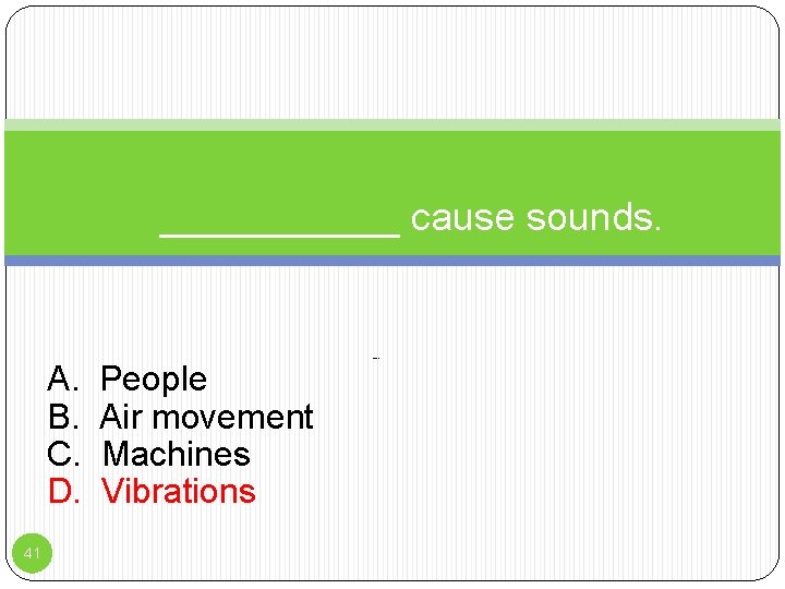 ______ cause sounds. A. B. C. D. 41 People Air movement Machines Vibrations People