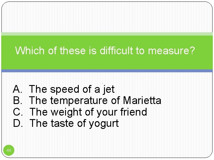 Which of these is difficult to measure? A. B. C. D. 46 P The