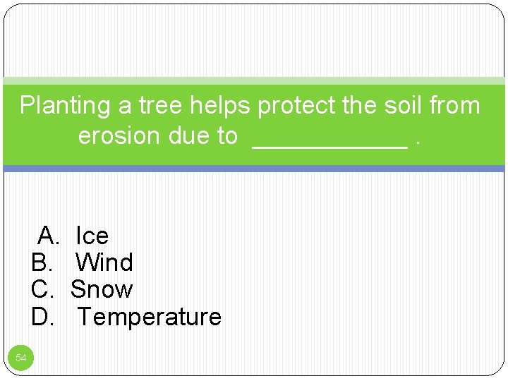 Planting a tree helps protect the soil from erosion due to ______. A. B.