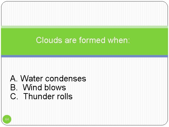 Clouds are formed when: : A. Water condenses B. Wind blows C. Thunder rolls