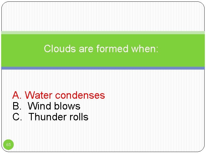 Clouds are formed when: : A. Water condenses B. Wind blows C. Thunder rolls