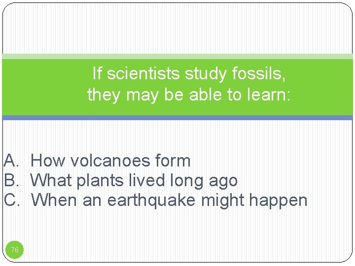 If scientists study fossils, they may be able to learn: A. How volcanoes form