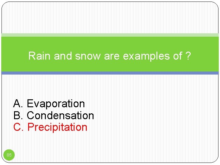 Rain and snow are examples of ? A. Evaporation B. Condensation C. Precipitation 85