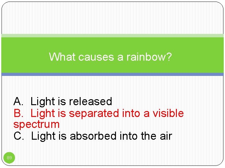 What causes a rainbow? A. Light is released B. Light is separated into a