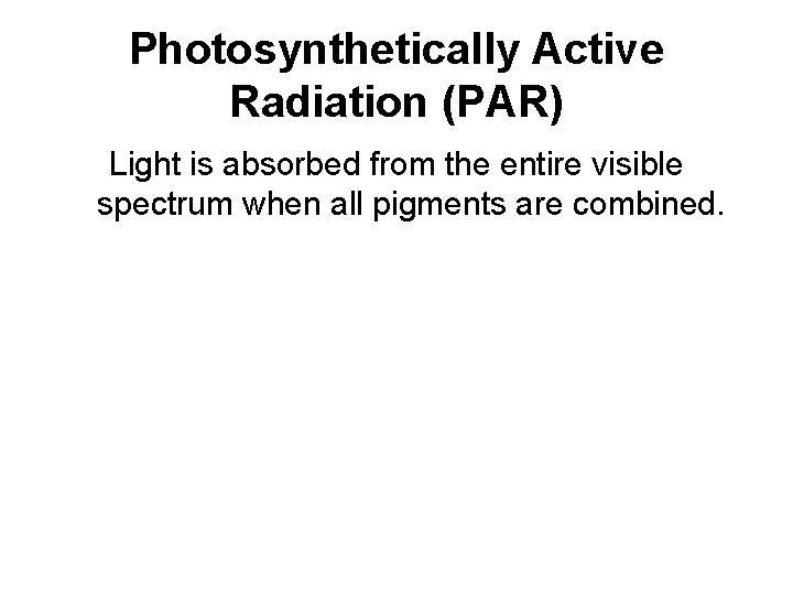 Photosynthetically Active Radiation (PAR) Light is absorbed from the entire visible spectrum when all