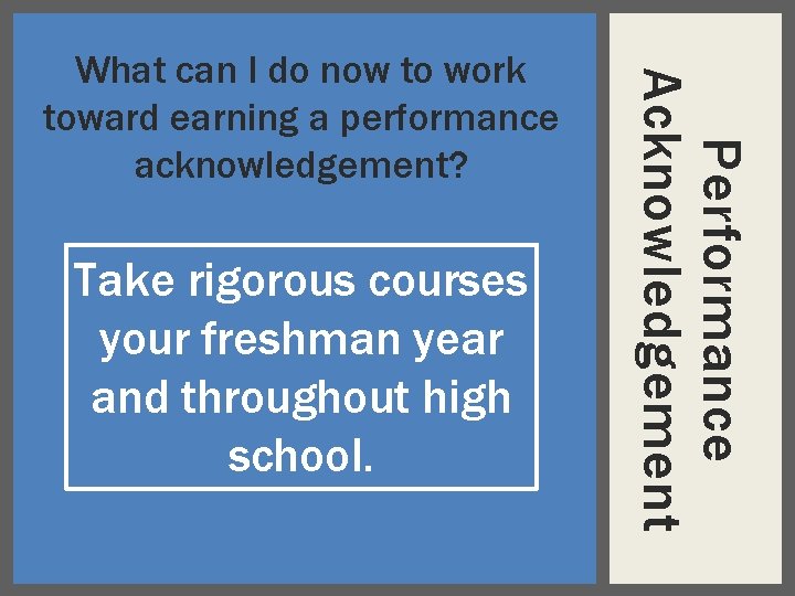Take rigorous courses your freshman year and throughout high school. Performance Acknowledgement What can
