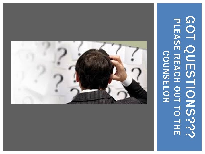GOT QUESTIONS? ? ? PLEASE REACH OUT TO THE COUNSELOR 