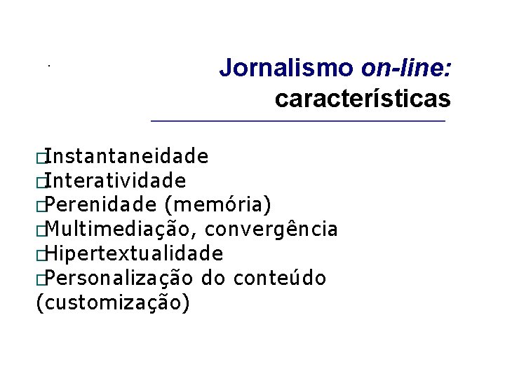 . Jornalismo on-line: características _____________________ �Instantaneidade �Interatividade �Perenidade (memória) �Multimediação, convergência �Hipertextualidade �Personalização do