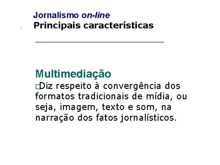 _____________________ . Jornalismo on-line Principais características Multimediação �Diz respeito à convergência dos formatos tradicionais