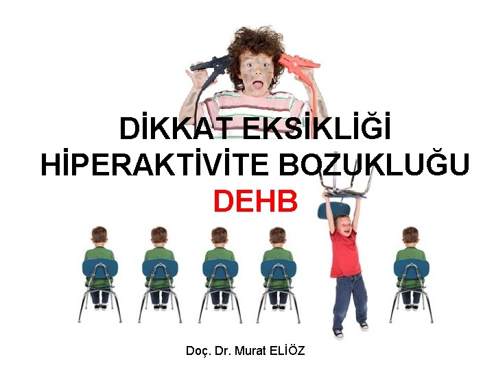 DİKKAT EKSİKLİĞİ HİPERAKTİVİTE BOZUKLUĞU DEHB Doç. Dr. Murat ELİÖZ 