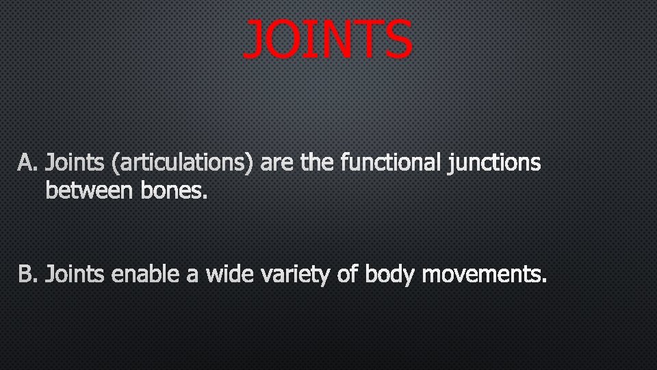 JOINTS A. JOINTS (ARTICULATIONS) ARE THE FUNCTIONAL JUNCTIONS BETWEEN BONES. B. JOINTS ENABLE A