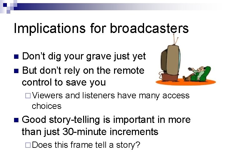 Implications for broadcasters Don’t dig your grave just yet n But don’t rely on