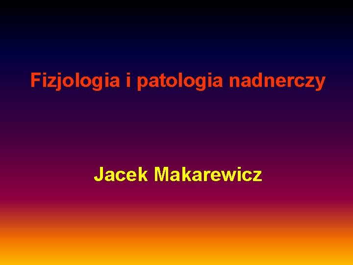 Fizjologia i patologia nadnerczy Jacek Makarewicz 