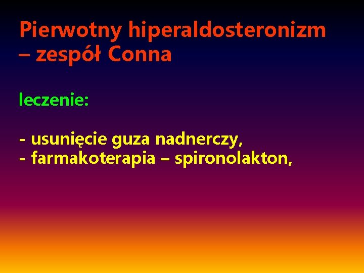 Pierwotny hiperaldosteronizm – zespół Conna leczenie: - usunięcie guza nadnerczy, - farmakoterapia – spironolakton,