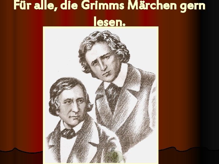 Für alle, die Grimms Märchen gern lesen. 