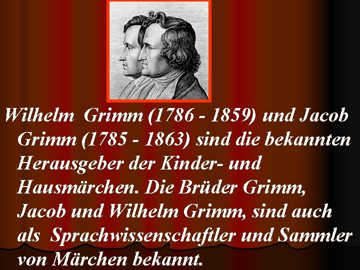 Wilhelm Grimm (1786 - 1859) und Jacob Grimm (1785 - 1863) sind die bekannten