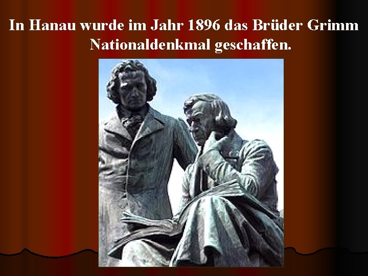 In Hanau wurde im Jahr 1896 das Brüder Grimm Nationaldenkmal geschaffen. 