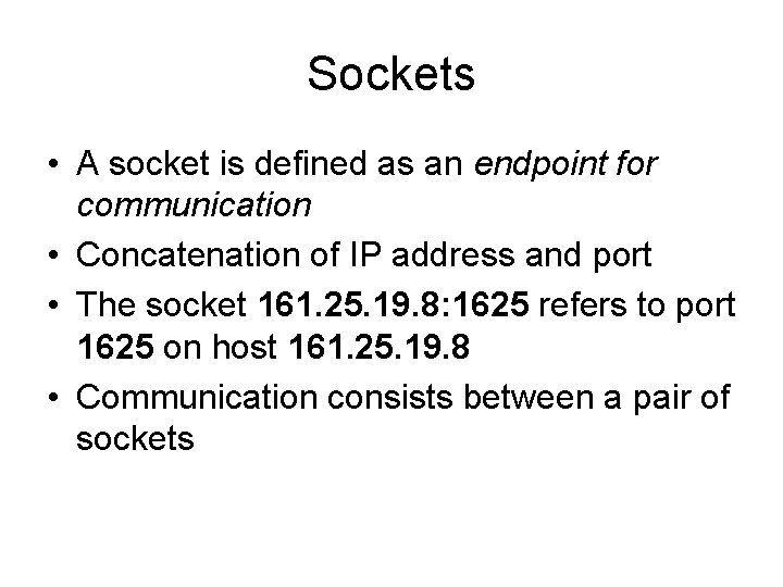 Sockets • A socket is defined as an endpoint for communication • Concatenation of