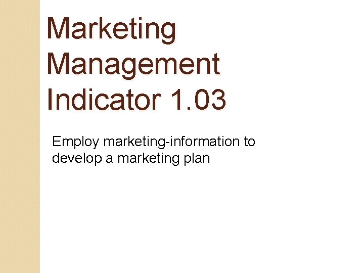 Marketing Management Indicator 1. 03 Employ marketing-information to develop a marketing plan 