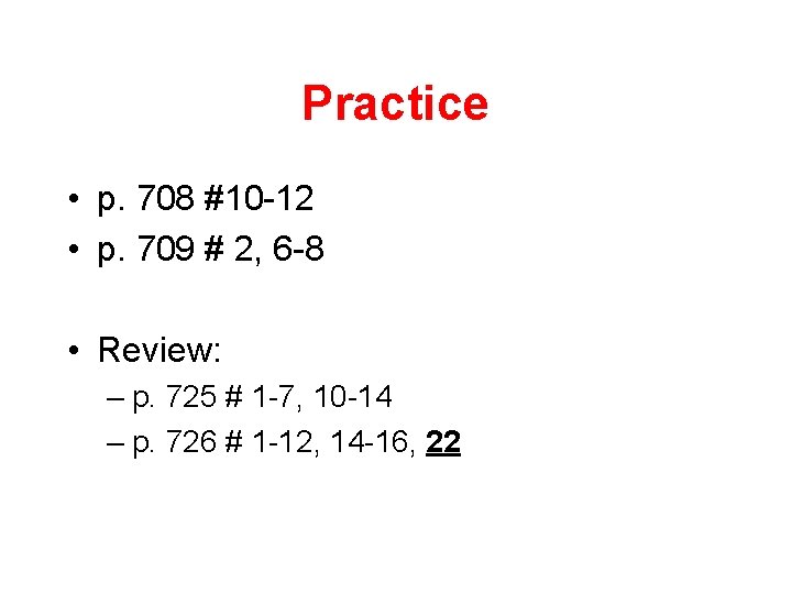 Practice • p. 708 #10 -12 • p. 709 # 2, 6 -8 •