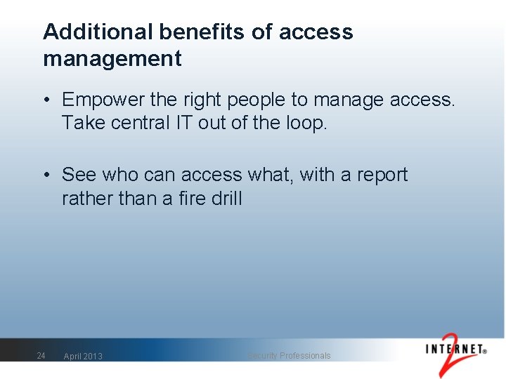 Additional benefits of access management • Empower the right people to manage access. Take