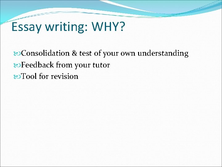 Essay writing: WHY? Consolidation & test of your own understanding Feedback from your tutor