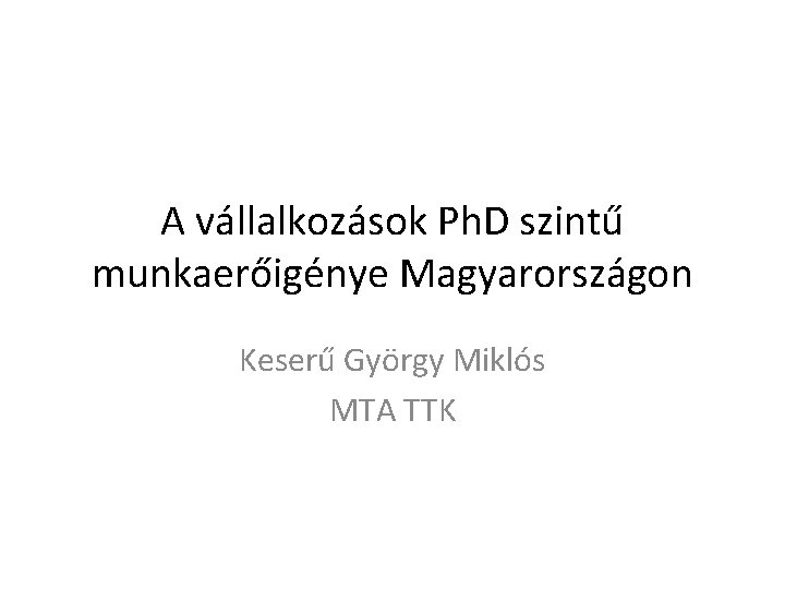 A vállalkozások Ph. D szintű munkaerőigénye Magyarországon Keserű György Miklós MTA TTK 