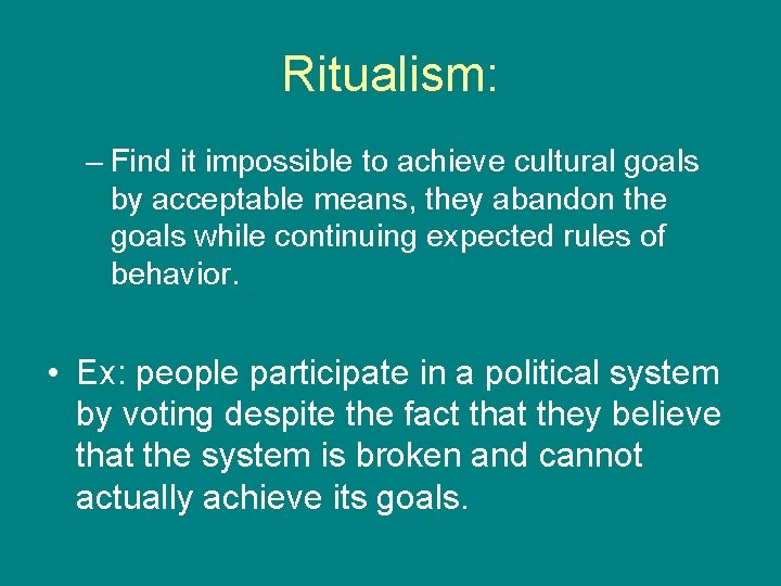 Ritualism: – Find it impossible to achieve cultural goals by acceptable means, they abandon