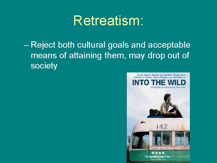 Retreatism: – Reject both cultural goals and acceptable means of attaining them, may drop