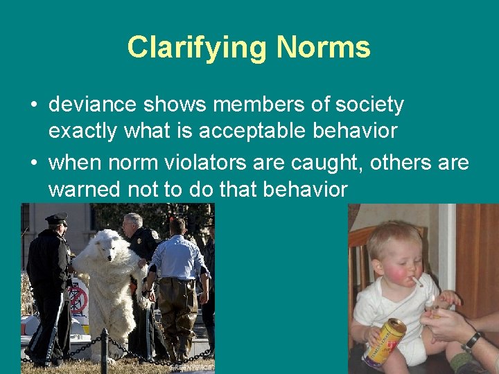 Clarifying Norms • deviance shows members of society exactly what is acceptable behavior •