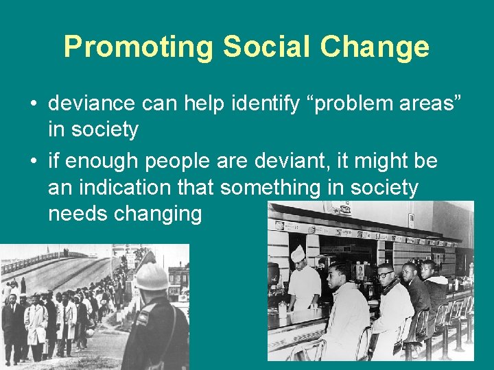 Promoting Social Change • deviance can help identify “problem areas” in society • if