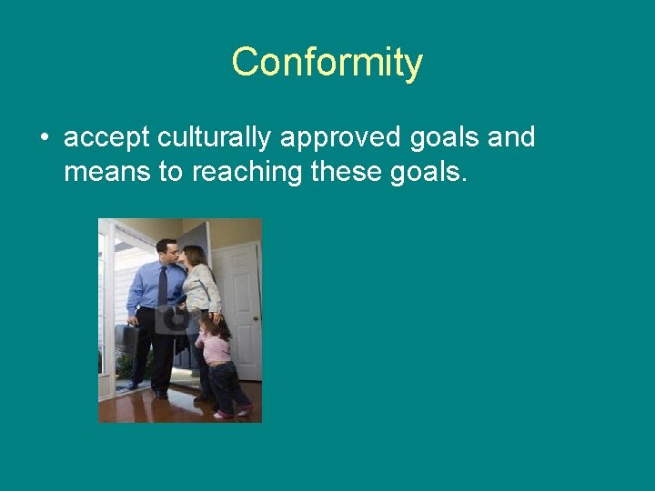 Conformity • accept culturally approved goals and means to reaching these goals. 