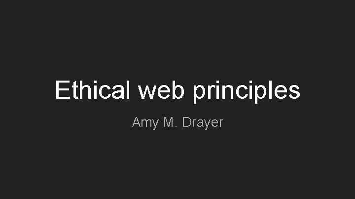 Ethical web principles Amy M. Drayer 