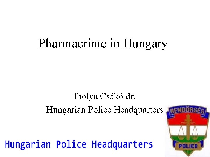 Pharmacrime in Hungary Ibolya Csákó dr. Hungarian Police Headquarters 