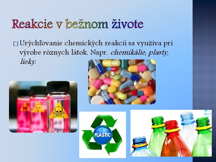 � Urýchľovanie chemických reakcií sa využíva pri výrobe rôznych látok. Napr. chemikálie, plasty, lieky.