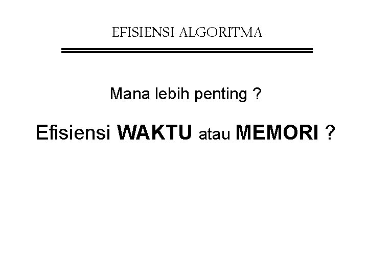 EFISIENSI ALGORITMA Mana lebih penting ? Efisiensi WAKTU atau MEMORI ? 