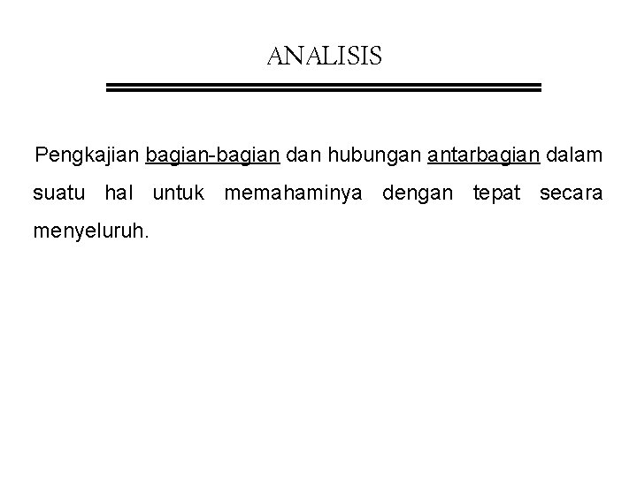 ANALISIS Pengkajian bagian-bagian dan hubungan antarbagian dalam suatu hal untuk memahaminya dengan tepat secara