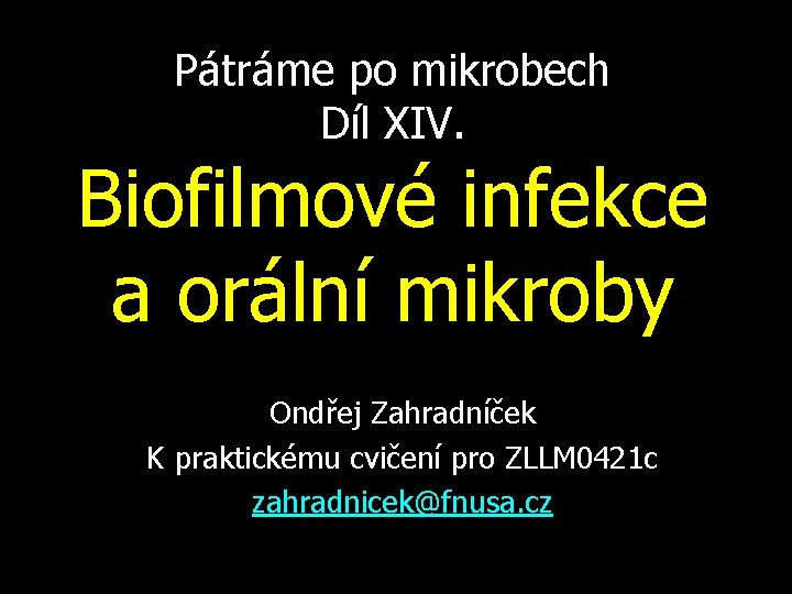 Pátráme po mikrobech Díl XIV. Biofilmové infekce a orální mikroby Ondřej Zahradníček K praktickému